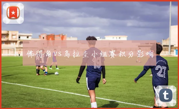 佛得角vs乌拉圭小组赛积分影响
