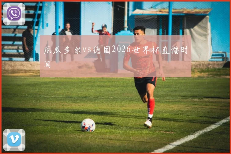 厄瓜多尔vs德国2026世界杯直播时间