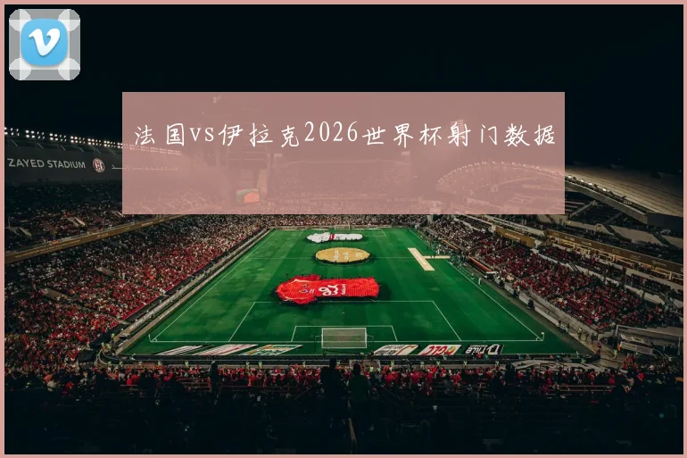 法国vs伊拉克2026世界杯射门数据