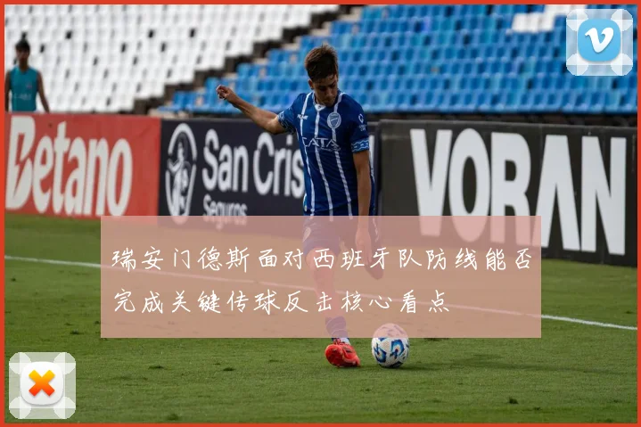 瑞安门德斯面对西班牙队防线能否完成关键传球反击核心看点