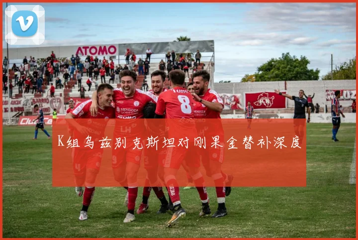 K组乌兹别克斯坦对刚果金替补深度