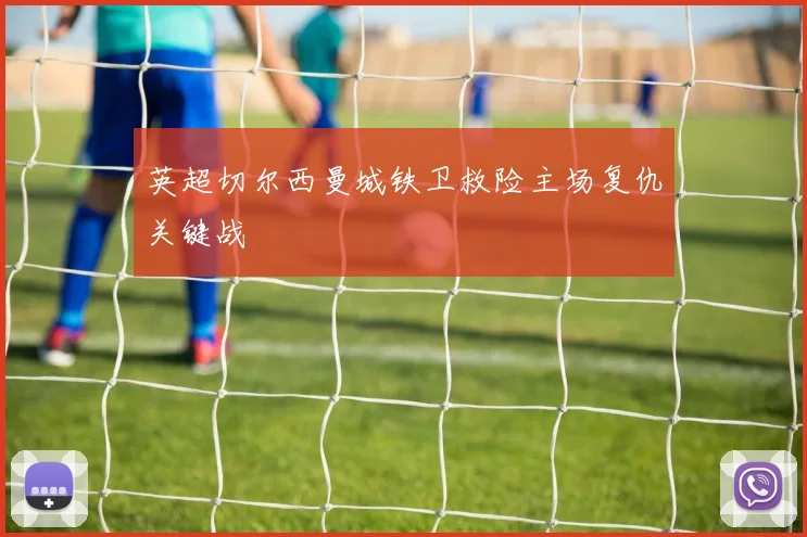 英超切尔西曼城铁卫救险主场复仇关键战
