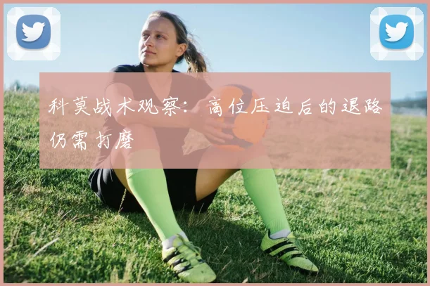 科莫战术观察：高位压迫后的退路仍需打磨