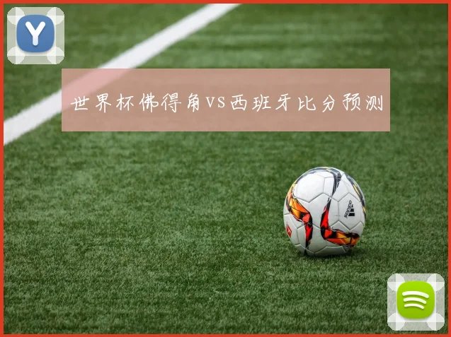 世界杯佛得角vs西班牙比分预测