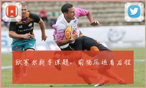 欧塞尔新季课题，前场压迫看后程