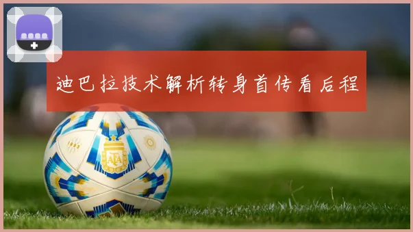 迪巴拉技术解析转身首传看后程
