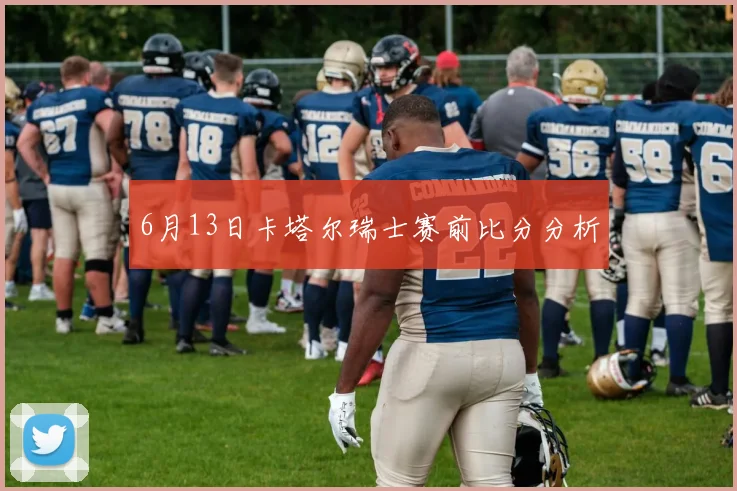 6月13日卡塔尔瑞士赛前比分分析