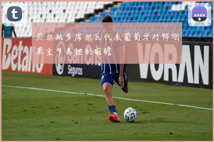 贝尔纳多席尔瓦代表葡萄牙对阵刚果金节奏控制前瞻
