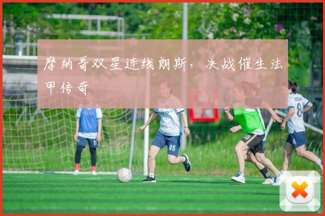 摩纳哥双星连线朗斯，决战催生法甲传奇