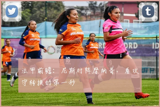 法甲前瞻：尼斯对阵摩纳哥，看攻守转换的第一秒