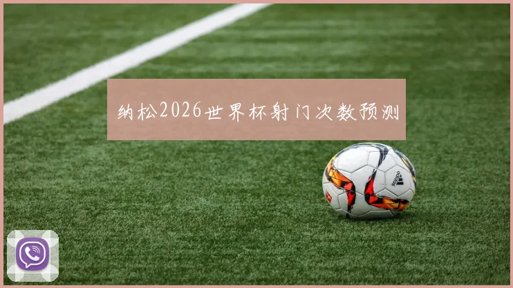 纳松2026世界杯射门次数预测