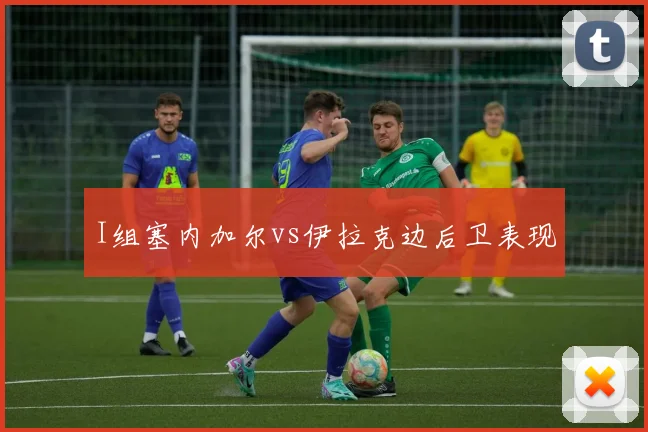 I组塞内加尔vs伊拉克边后卫表现