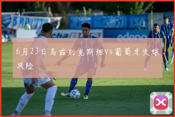 6月23日乌兹别克斯坦vs葡萄牙失球风险