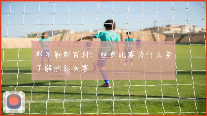 那不勒斯百科：经典比赛为什么要了解洲际决赛