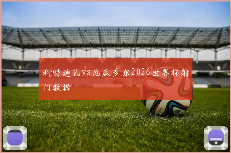 科特迪瓦vs厄瓜多尔2026世界杯射门数据