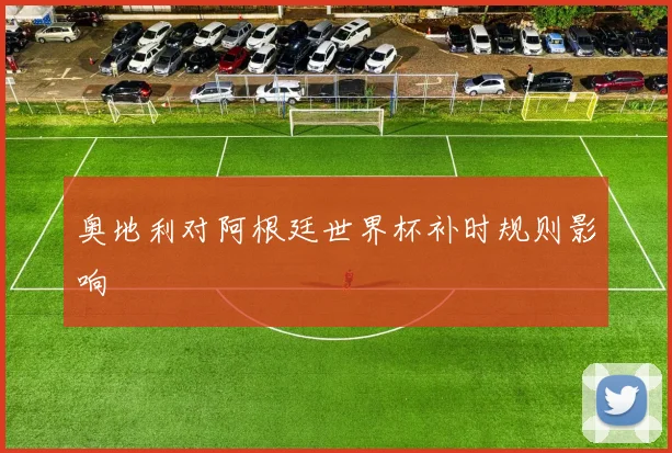 奥地利对阿根廷世界杯补时规则影响