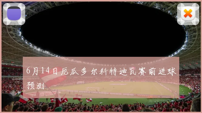 6月14日厄瓜多尔科特迪瓦赛前进球预测