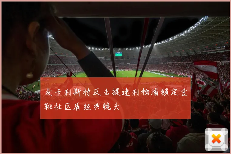 麦卡利斯特反击提速利物浦锁定金靴社区盾经典镜头