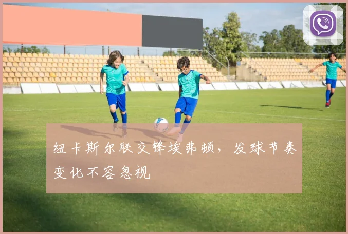 纽卡斯尔联交锋埃弗顿，发球节奏变化不容忽视
