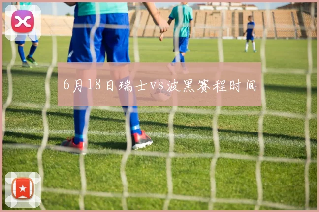 6月18日瑞士vs波黑赛程时间