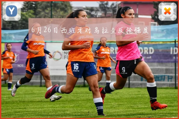 6月26日西班牙对乌拉圭反抢强度