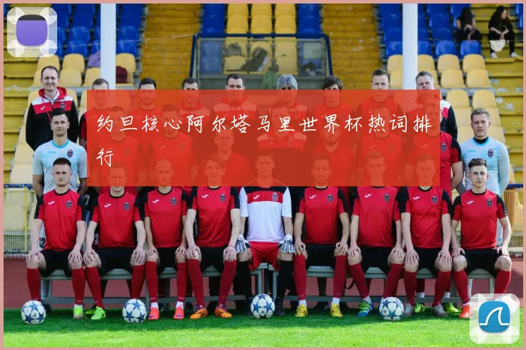 约旦核心阿尔塔马里世界杯热词排行