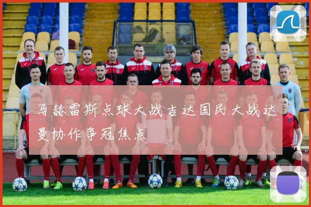 马赫雷斯点球大战吉达国民大战达曼协作争冠焦点