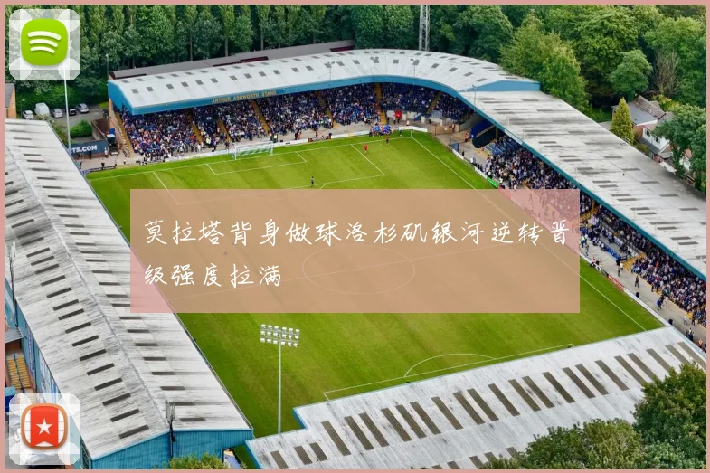 莫拉塔背身做球洛杉矶银河逆转晋级强度拉满